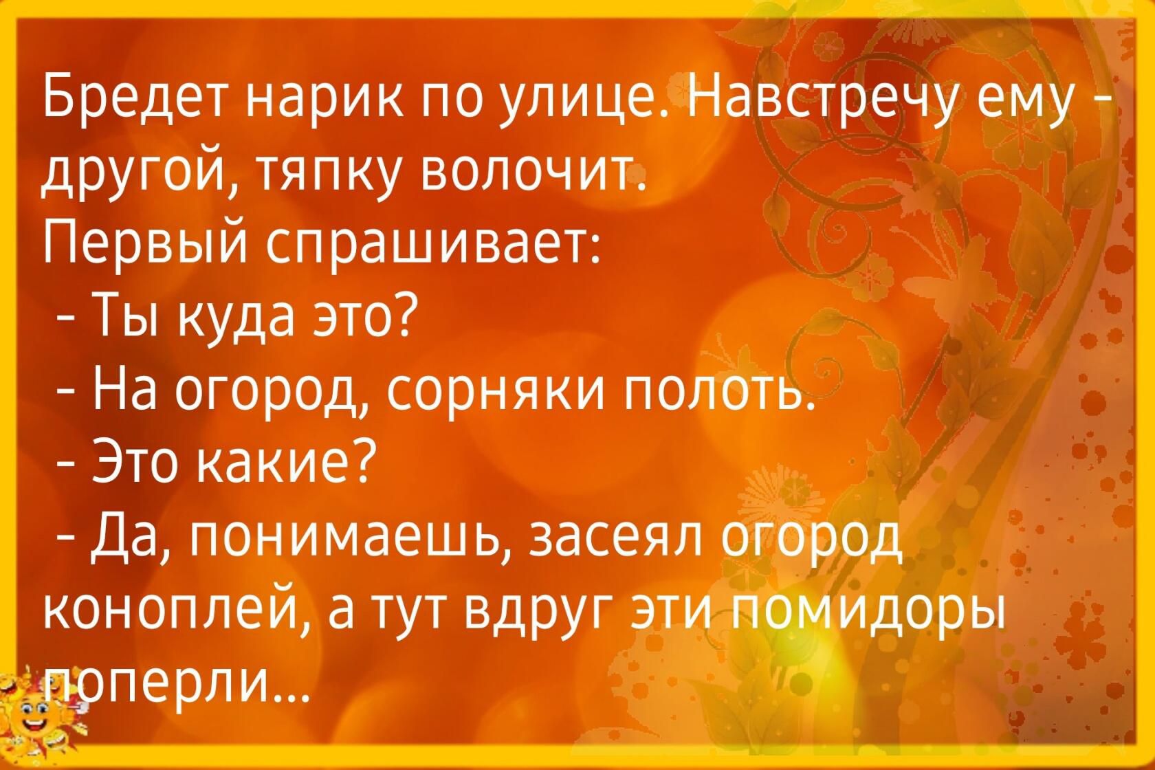 Бредет нарик по улице _Навстречу ему другой тяпку вопоч ип Первый спрашивает Ты куда это На огород сорняки потть Это какие Да понимаешь засеяп коноплей а тут вдруг