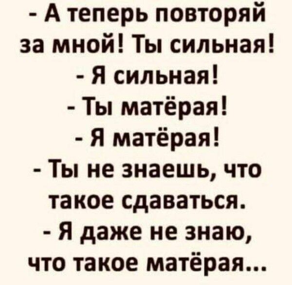 А теперь повторяй за мной Ты сильная Я сильная Ты матёрая Я матёрая Ты не знаешь что такое сдаваться Я даже не знаю что такое матёрая