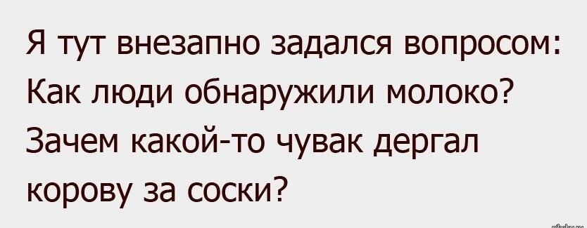 Я тут внезапно задался вопросом Как люди обнаружили молоко Зачем какой то чувак дергал корову за соски