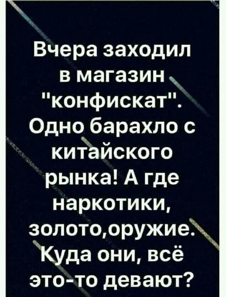 Вчера заходил в магазин конфискат Одно барахло с китайского рынка А где наркотики золотооружие Куда они всё это то девают