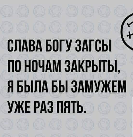 СЛАВА БОГУ ЗАГСЫ ПП НПЧАМ ЗАКРЫТЫ Я БЫЛА БЫ ЗАМУЖЕМ УЖЕ РАЗ ПЯТЬ