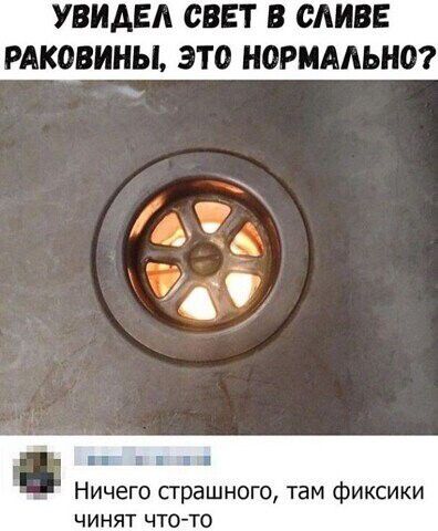 УВИАЕА СВЕТ В ВАШЕ РАКОВИНЫ ЭТО НОРИААЬНО Е 1 Ничего страшного там фиксики ЧИНЯТ ЧТО ТО