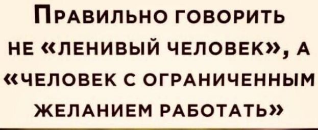 ПРАВИЛЬНО говорить не ленивый человвк А человек с ОГРАНИЧЕННЫМ жемнивм РАБОТАТЬ