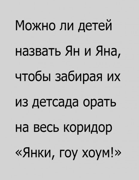 Можно ли детей назвать Ян и Яна чтобы забирая их из детсада орать на весь коридор Янки гоу хоум