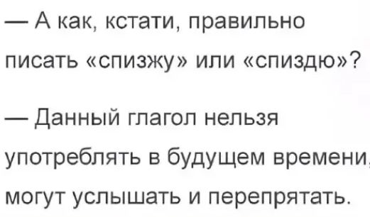 _ А как КСТЭТИ ПРЗЕИПЬНО ПИСЭТЬ спизжу ИЛИ СПИЗДЮ Данный гпагоп нельзя употреблять в будущем времени могут услышать и перепрятать