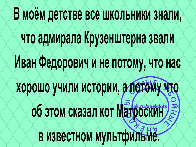 В моём детстве все школьники знали что адмирала Крузенштерна звали Иван Федорович и не потому что нас хорошо учили истории обэтомсказалиот визвестном мультфи _в