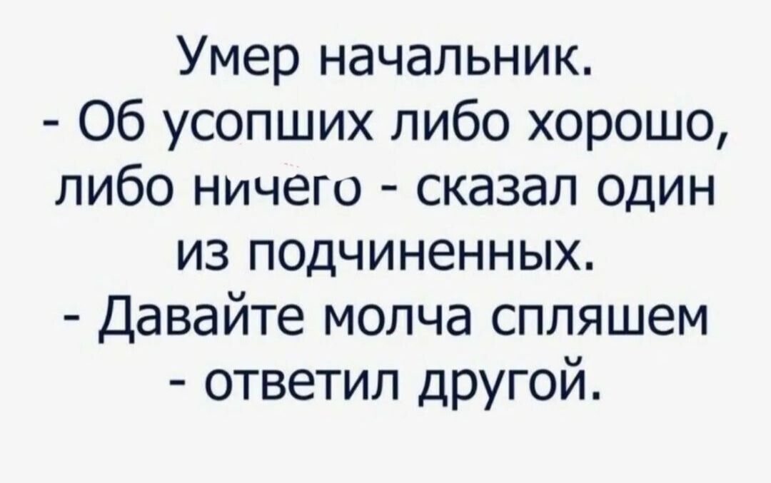 Умер начальник Об усопших либо хорошо либо ничего сказал один из подчиненных Давайте молча спляшем ответил другой