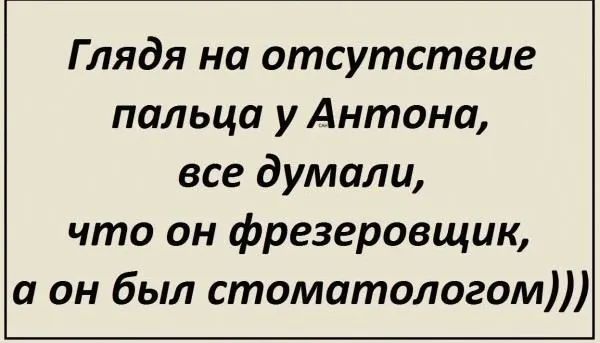 Глядя на отсутствие пальца у Антона все думали что он фрезеровщик а он был стоматологом