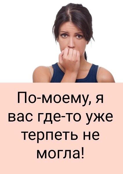 По моему я вас где то уже терпеть не могла