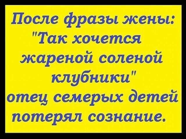 После фразы жены Так хочется жареной соленой клубники отец семерых детей потерял сознание