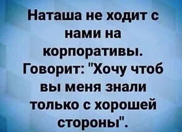 Наташа не ходит с нами на корпоративы Говорит Хочу чтоб вы меня знали только с хорошей стороны А