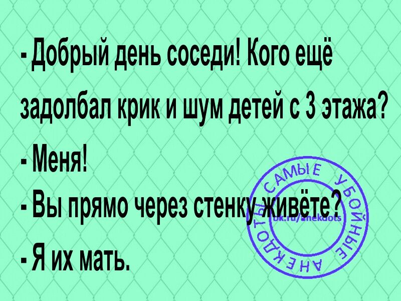 добрый день соседи Кого ещё задолбал крик и шум детей с 3 этажа Меня