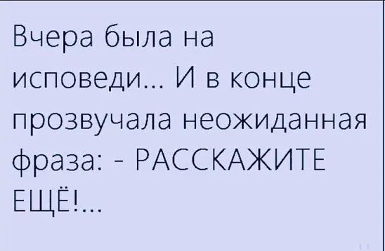 Вчера была на исповеди И в конце прозвучала неожиданная фраза РАССКАЖИТЕ ЕЩЁ