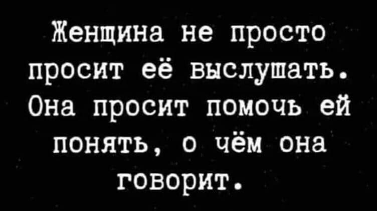 Женщина не просто просит её выслушать Она просит помочь ей понять о чём она говорит