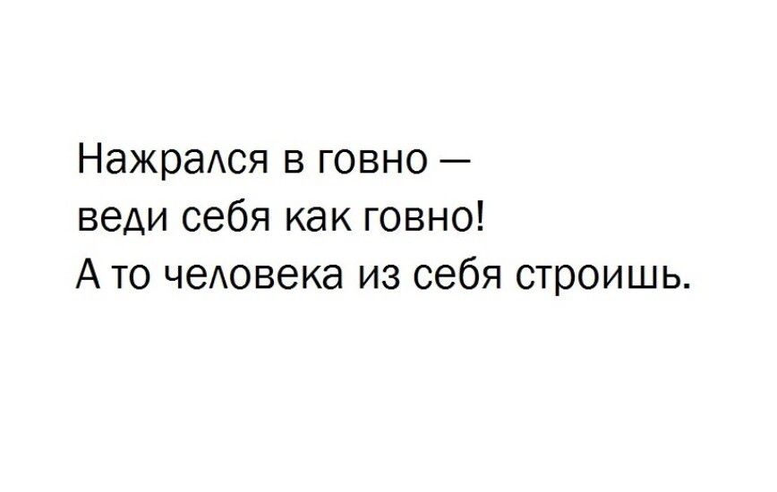 Нажрадся в говно веди себя как говно Ато чеАовека из себя строишь