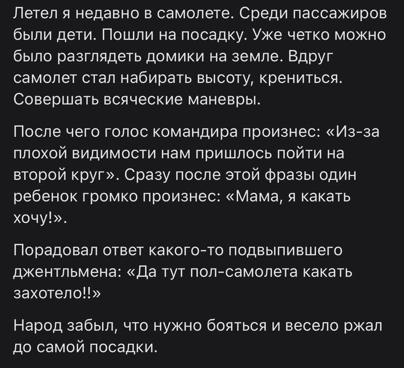 Петеп я недавно в самолете Среди пассажиров быпи дети Пошли на посадку Уже четко можно было разглядеть домики на земле ВдрУг самолет стап набирать высоту крениться Совершать всяческие маневры После чего голос командира произнес Из за плохой видимости нам Пришлось пойти на второй круг Сразу после этой Фразы один ребенок Громко произнес Мама я какать хочу Порадовал ответ какогото псдвыпившего джентл