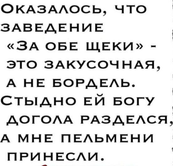 ОКАЗААОСЬ что ЗАВЕДЕНИЕ ЗА ОБЕ ЩЕКИ это 3АКУСОЧНАЯ А НЕ БОРАЕАЬ Стыдно ЕЙ БОГУ АОГОАА РАЗАЕАся А МНЕ ПЕАЬМЕНИ при_нгс1и