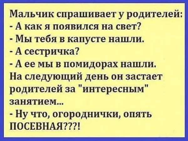 Мальчик спрашивает у родителей А как я появился на свет Мы тебя в капусте нашли А сестричка А ее мы в помидорах нашли На следующий день он застает родителей за интересным занятием Ну что огороднички опять ПОСЕВНАЯ