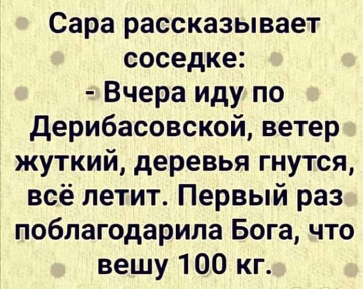 Сара рассказывает соседке Вчера иду по Дерибасовской ветер жуткий деревья гнутся всё летит Первый раз поблагодарила Бога что вешу 100 кг