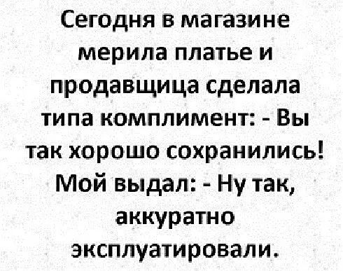 Сегодня в магазине мерина платье и продавщица сделала типа комплимент Вы так хорошо сохранились Мой выдал Ну так аккуратно эксплуатировали