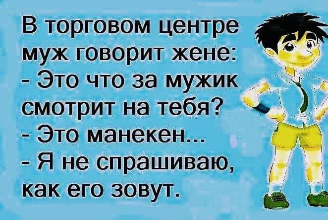 В торговом центре муж говорит жене Это что за мужик смотрит на тебя Это манекен Я не спрашиваю как его зовут