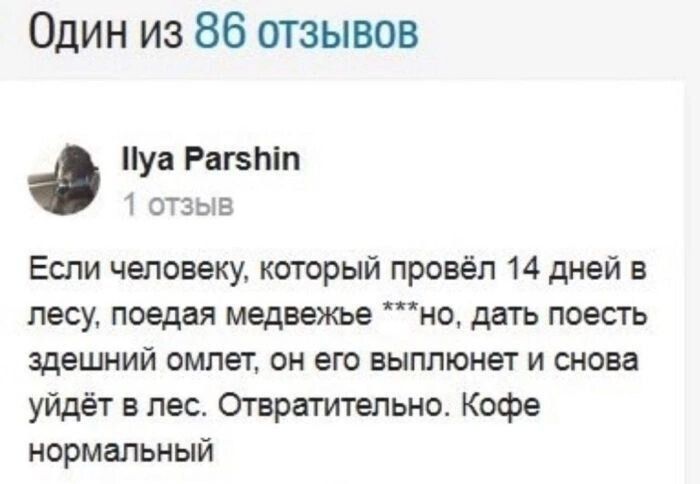 Один из 86 отзывов уа Равтп Т ОЗЫВ Если человеку который провёл 14 дней в лесу поедая медвежье но дать поесть здешний омлет он его выплюнет и снова уйщёт в лес Отвратительно Кофе нормальный