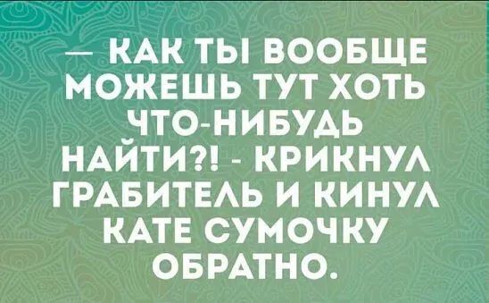 КАК ТЫ ВООБЩЕ МОЖЕШЬ ТУТ ХОТЬ НТО НИБУАЬ НАИТИ КРИКНУА ГРАБИТЕАЬ И КИНУА КАТЕ СУМОЧКУ ОБРАТНО