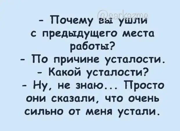 Почему вы ушли с предыдущего места работы По причине усталости Какой усталости Ну не знаю Просто они сказали что очень сильно от меня устали