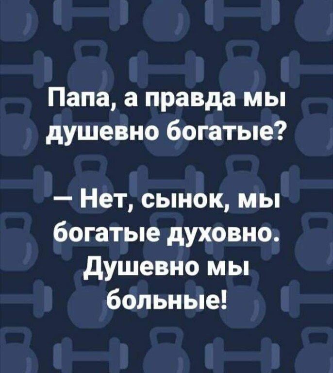 Папа а правда мы душевно богатые Нет сынок мы богатые духовно душевно мы больные