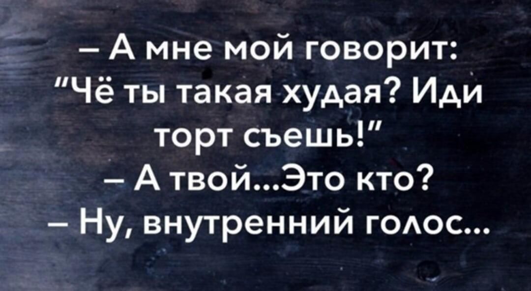 А мне мой говорит Чё ты такая худая Иди торт съешь А твойЭто кто Ну внутренний годос