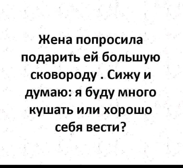 Жена попросила подарить ей большую сковороду Сижу и думаю я буду много кушать или хорошо себя вести