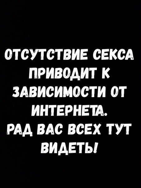 ОТСУТСТВИЕ СЕКСА ПРИВОАИТ К ЗАВИСИМОСТИ ОТ ИНТЕРНЕШ РАА ВАС ВСЕХ ТУТ ВИДЕТЬ