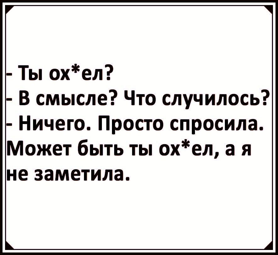 Ты охел В смысле Что случилось Ничего Просто спросила Может быть ты охел а я не заметила