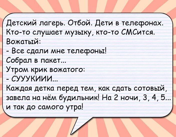 детский лагерь Отбой Дети в телефонах Кто то слушает музыку кто то СМСится Вожатый Все сдали мне телефоны Собрал в пакет Утром крик вожатаго СУУУКИИИ Каждая детка перед тем как сдать сотовый завела на нём будильник На 2 ночи 3145 и так до самага утра