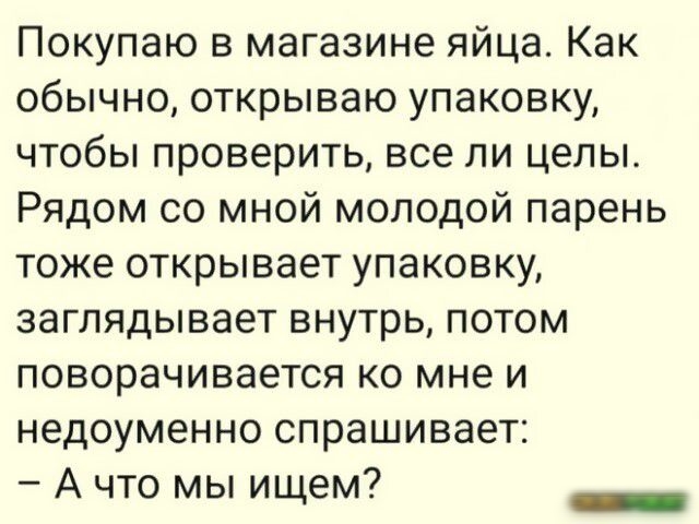 Покупаю в магазине яйца Как обычно открываю упаковку чтобы проверить все ли целы Рядом со мной молодой парень тоже открывает упаковку заглядывает внутрь потом поворачивается ко мне и недоуменно спрашивает А что мы ищем