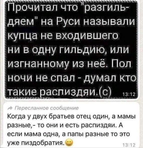 Прочитал что разьгил дяем на Руси называли купца не входившего ни в одну гильдию или изгнанному из неё Пол ночи не спал думал кто такие аспиздяис Когда у двух братьев отец один а мамы разные то они и есть распиздяи А если мама одна а папы разные то это уже пиздобратия