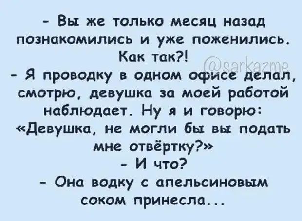 Вы же только месяц Назад познакомились и уже поженились Как так Я проводку в одном офисе делал смотрю девушка за моей работой наблюдает Ну я и говорю девушкп не могли бы вы подать мне атвёртку И что Она водку апельсиновым соком принесла