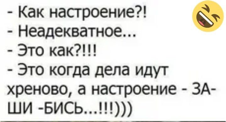 Как настроение Неадекватное Это как Это когда депа идут хреново а насгроение ЗА ши БИСЬ