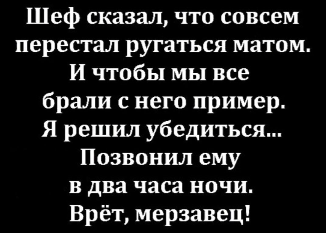 Шеф сказал что совсем перестал ругаться матом И чтобы мы все брали с него пример я решил убедиться Позвонил ему в два часа ночи Врёт мерзавец