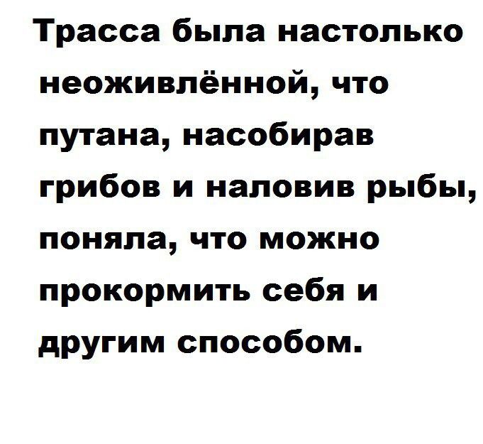 Трасса была настолько неоживлённой что путана насобирав грибов и наповив рыбы поняла что можно прокормить себя и другим способом