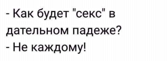 Как будет секс в дательном падеже Не каждому