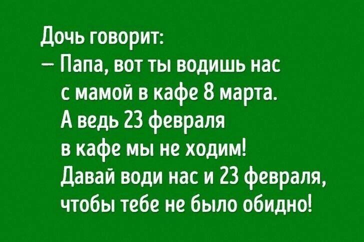 дочь говорит Папа вот ты водишь нас с мамой в кафе 8 марта А ведь 23 февраля в кафе мы не ходим давай води нас и 23 февраля чтобы тебе не было обидно
