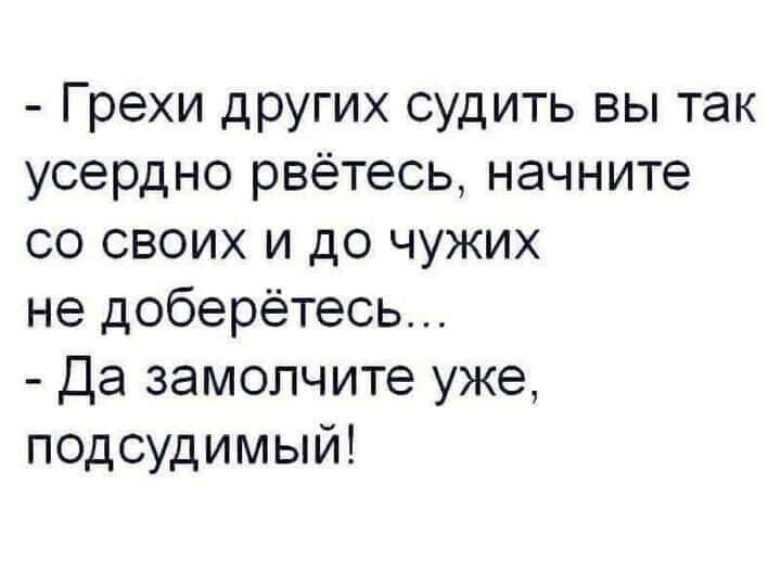 Грехи других судить вы так усердно рвётесь начните со своих и до чужих не доберётесь Да замопчите уже подсудимый