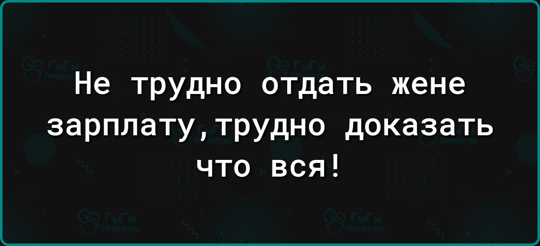 Не трудно отдать жене зарплатутрудно доказать что вся