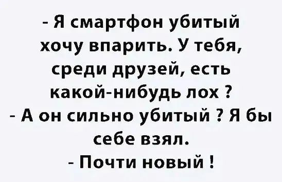 Я смартфон убитый хочу впарить У тебя реди друзей есть какой нибудь пох А он сильно убитый Я бы себе взял Почти новый