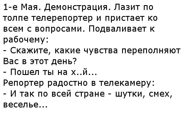 1 е Мая демонсграция Лазит по толпе теперепортер и пристает ко всем с вопросами Подвапивает к рабочему Скажите какие чувства переполняют Вас в этот день Пошел ты на х Репортер радостно в телекамеру И так по всей стране шутки смех веселье