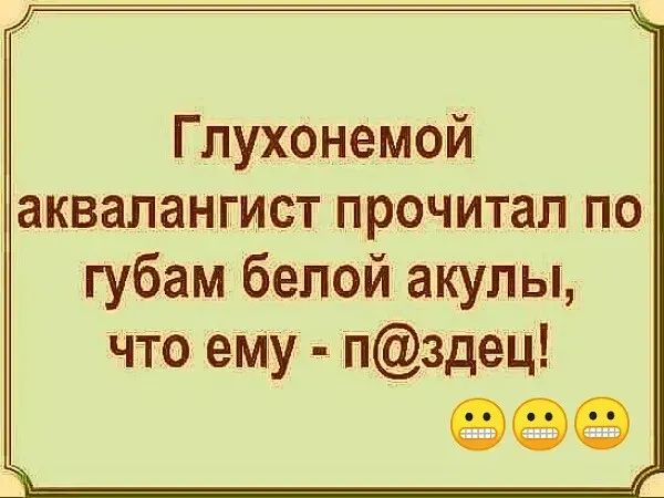 Глухонемой аквапангист прочитал по губам белой акулы что ему пздец еее