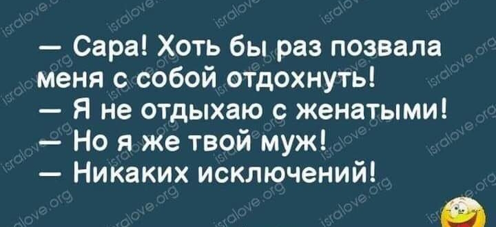 Сара Хоть бы раз позвала меня с собой отдохнуть Я не отдыхаю с женатыми Но я же твой муж Никаких исключений
