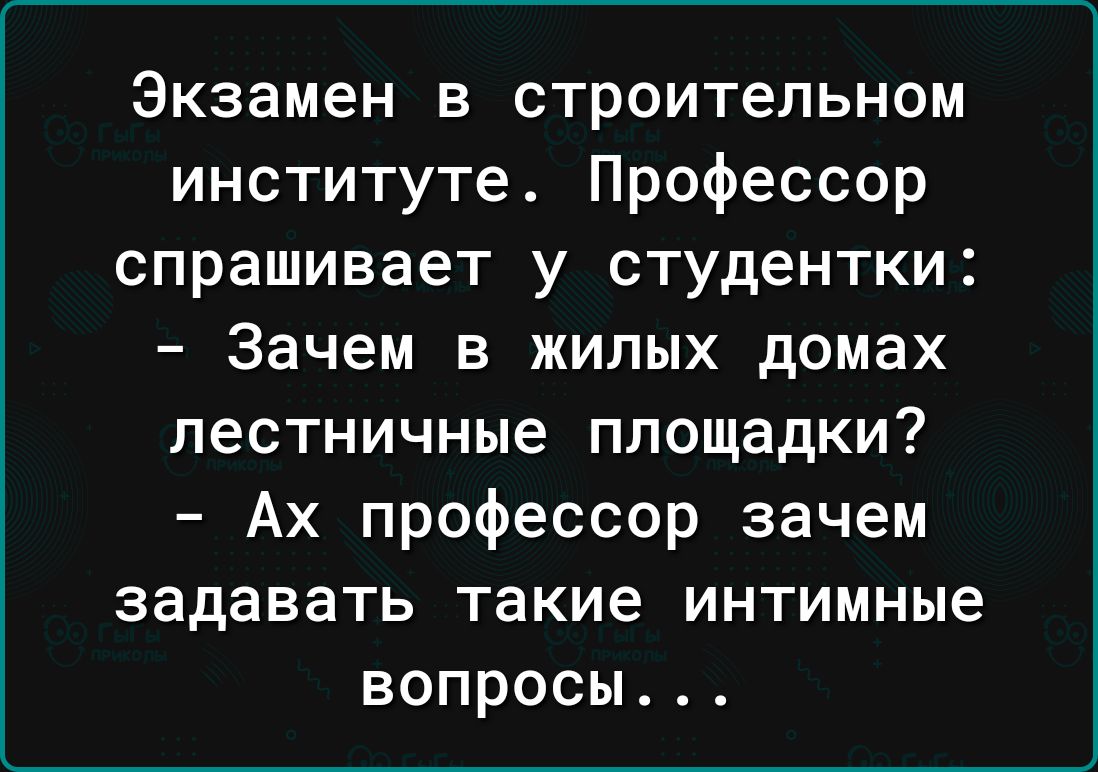 Экзамен в строительном институте Профессор спрашивает у студентки Зачем в жилых домах лестничные площадки Ах профессор зачем задавать такие интимные вопросы