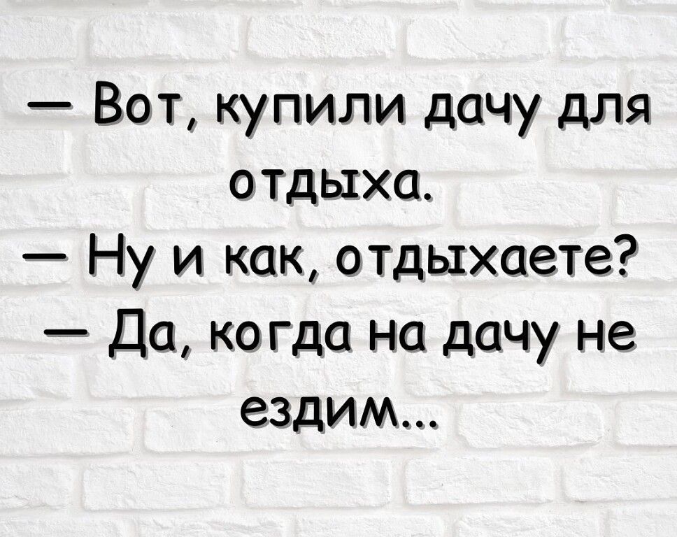 Вот купили дачу для отдыха Ну и как отдыхаете Да когда на дачу не ездим